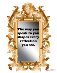 Mirror with saying, the way you speak to you shapes every reflection you see.